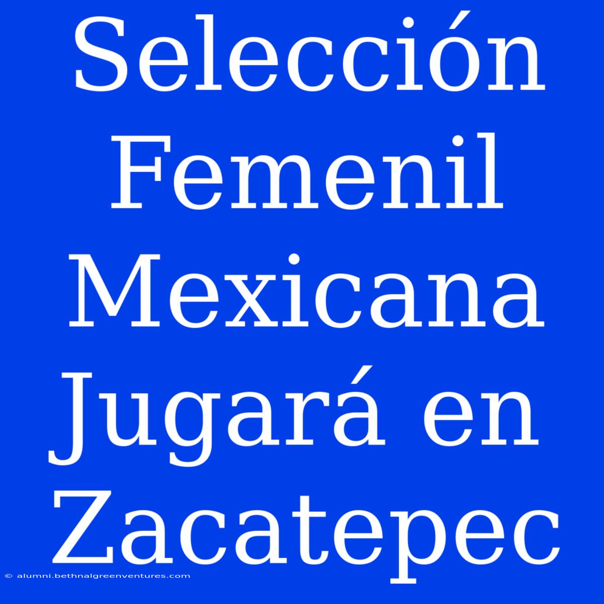 Selección Femenil Mexicana Jugará En Zacatepec