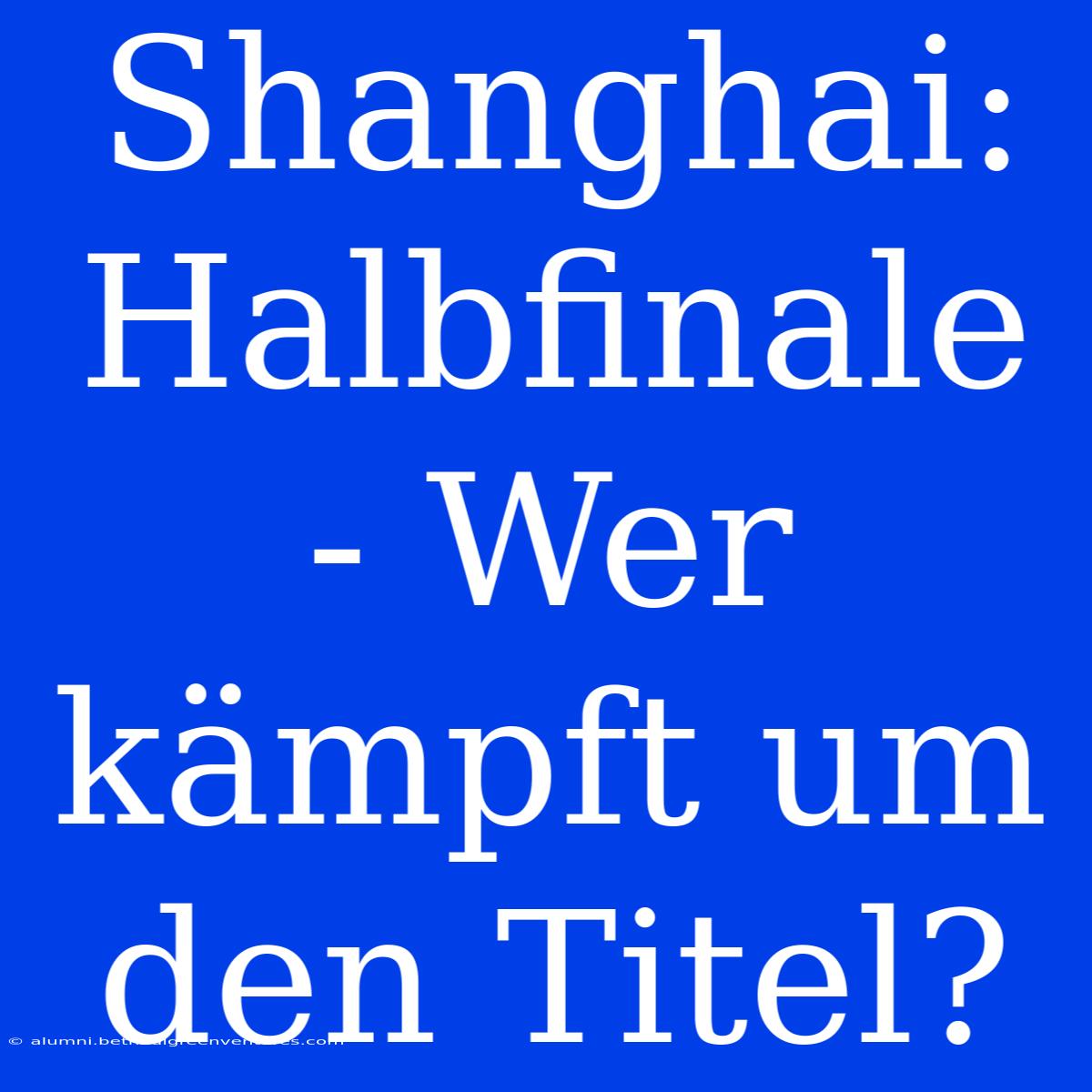 Shanghai: Halbfinale - Wer Kämpft Um Den Titel?