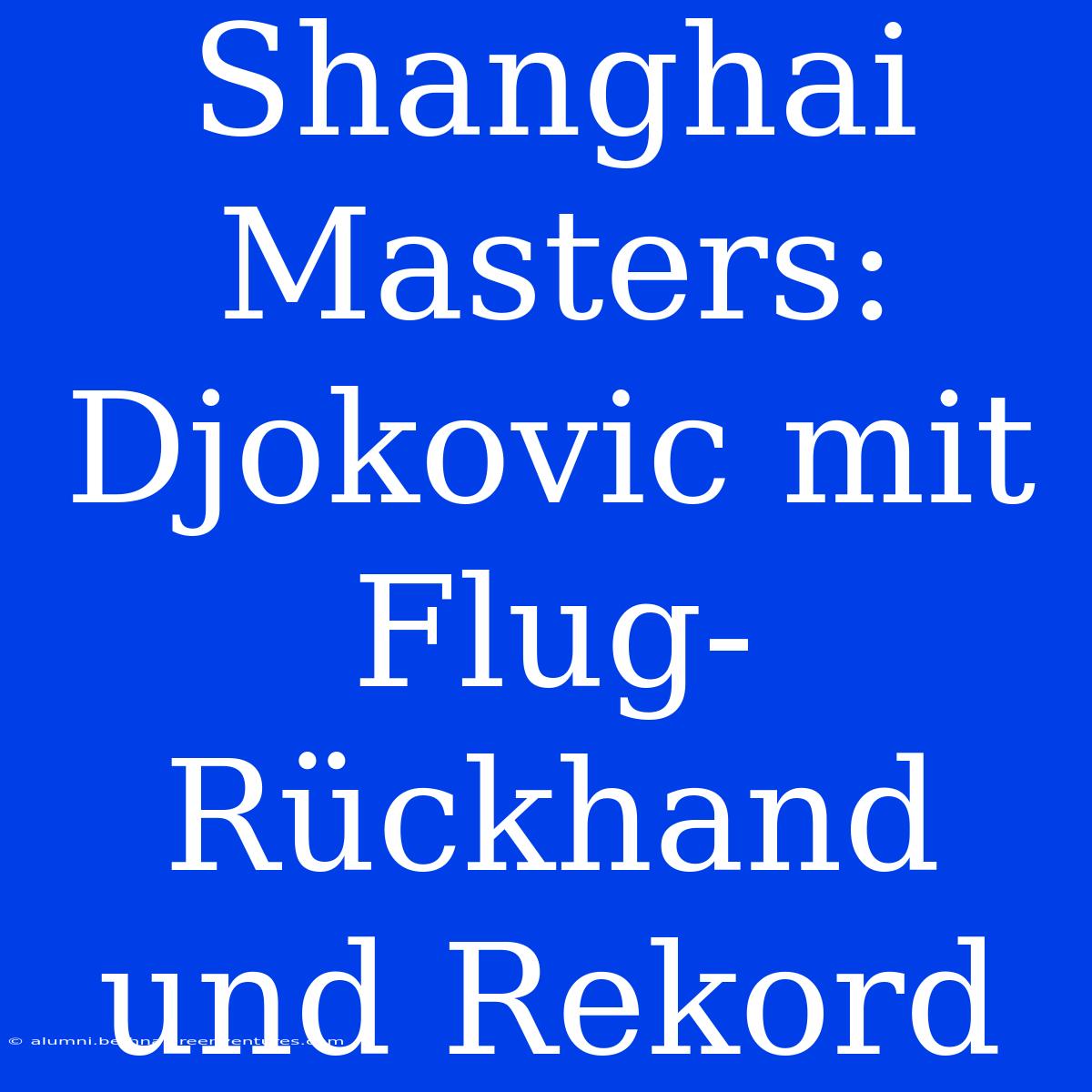 Shanghai Masters: Djokovic Mit Flug-Rückhand Und Rekord 