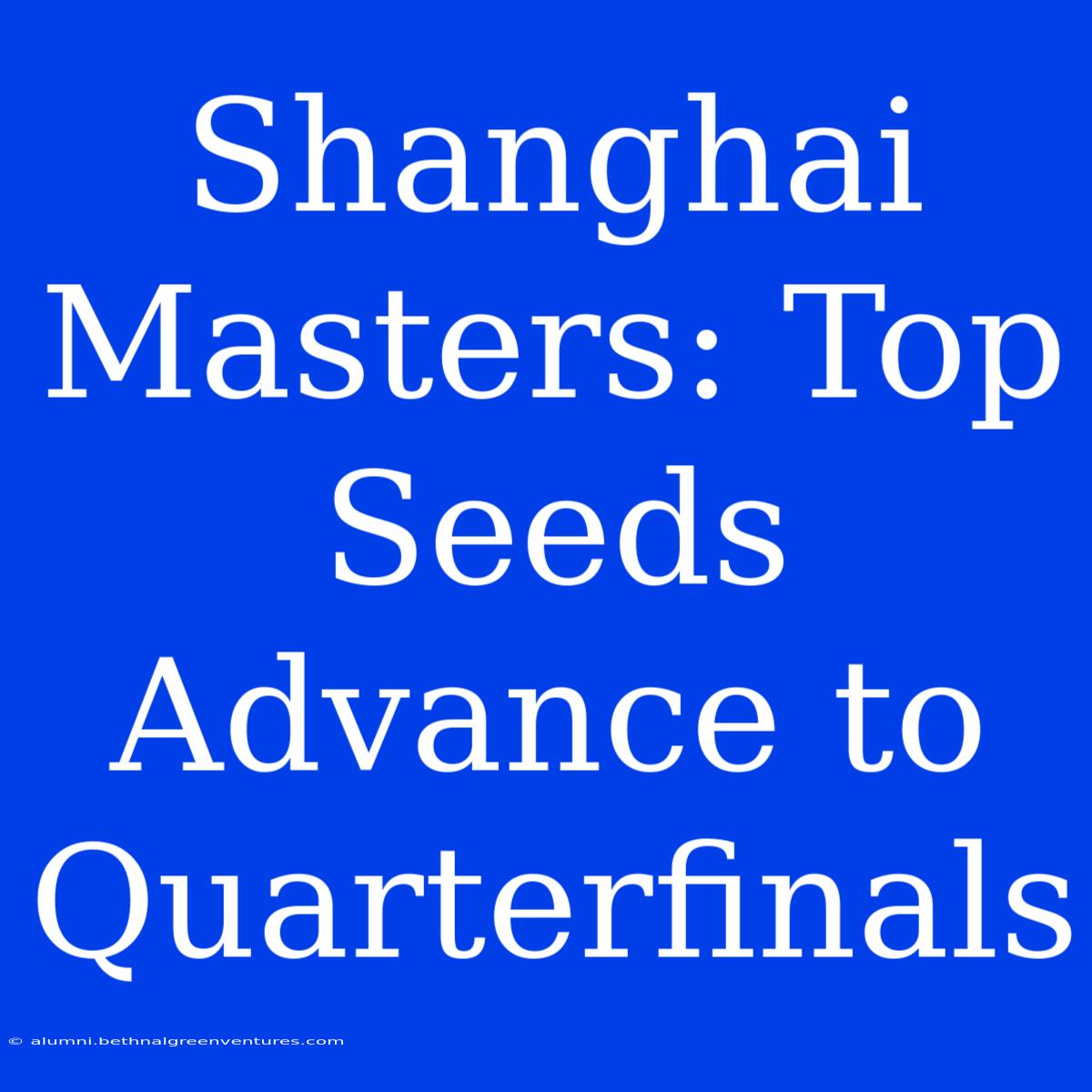 Shanghai Masters: Top Seeds Advance To Quarterfinals