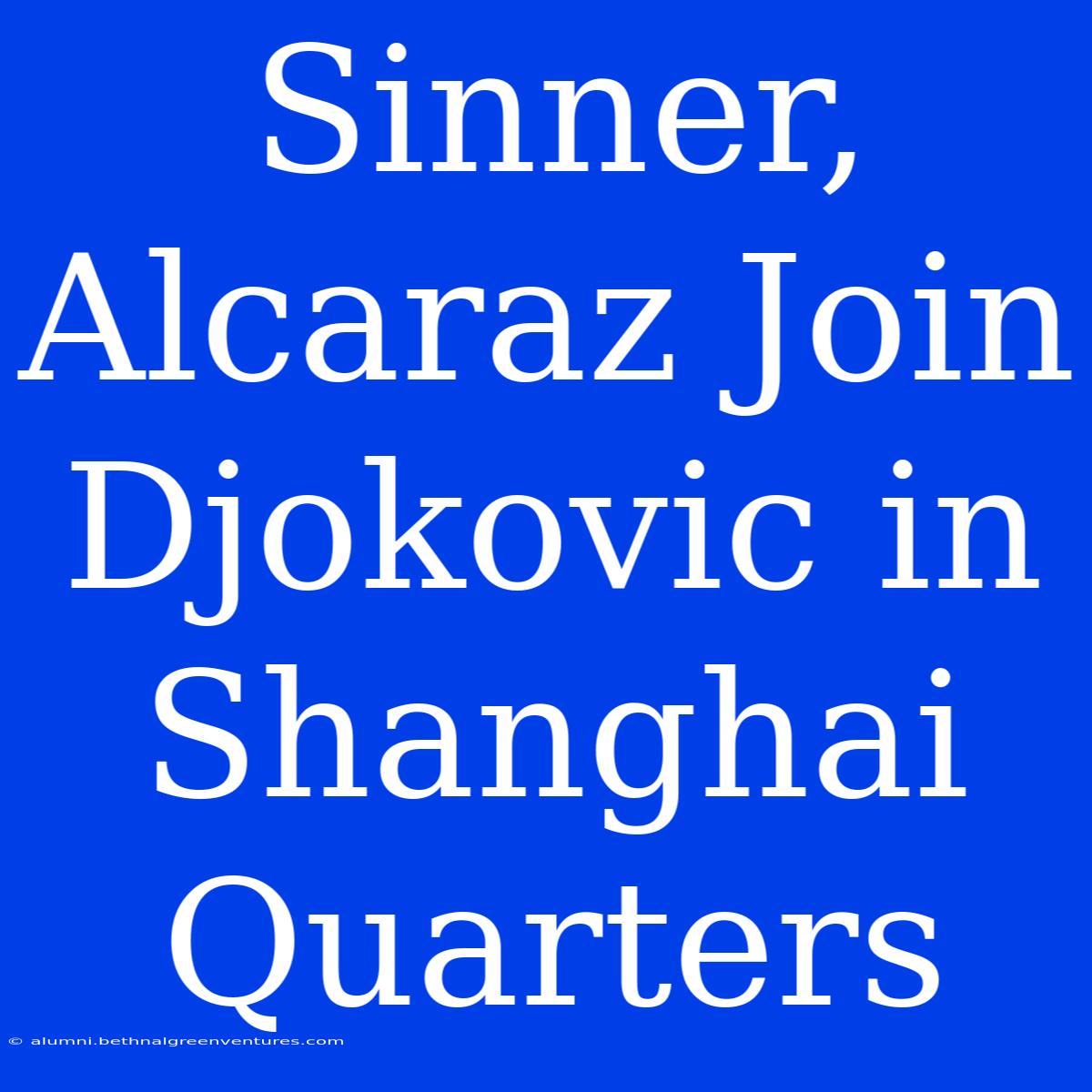 Sinner, Alcaraz Join Djokovic In Shanghai Quarters