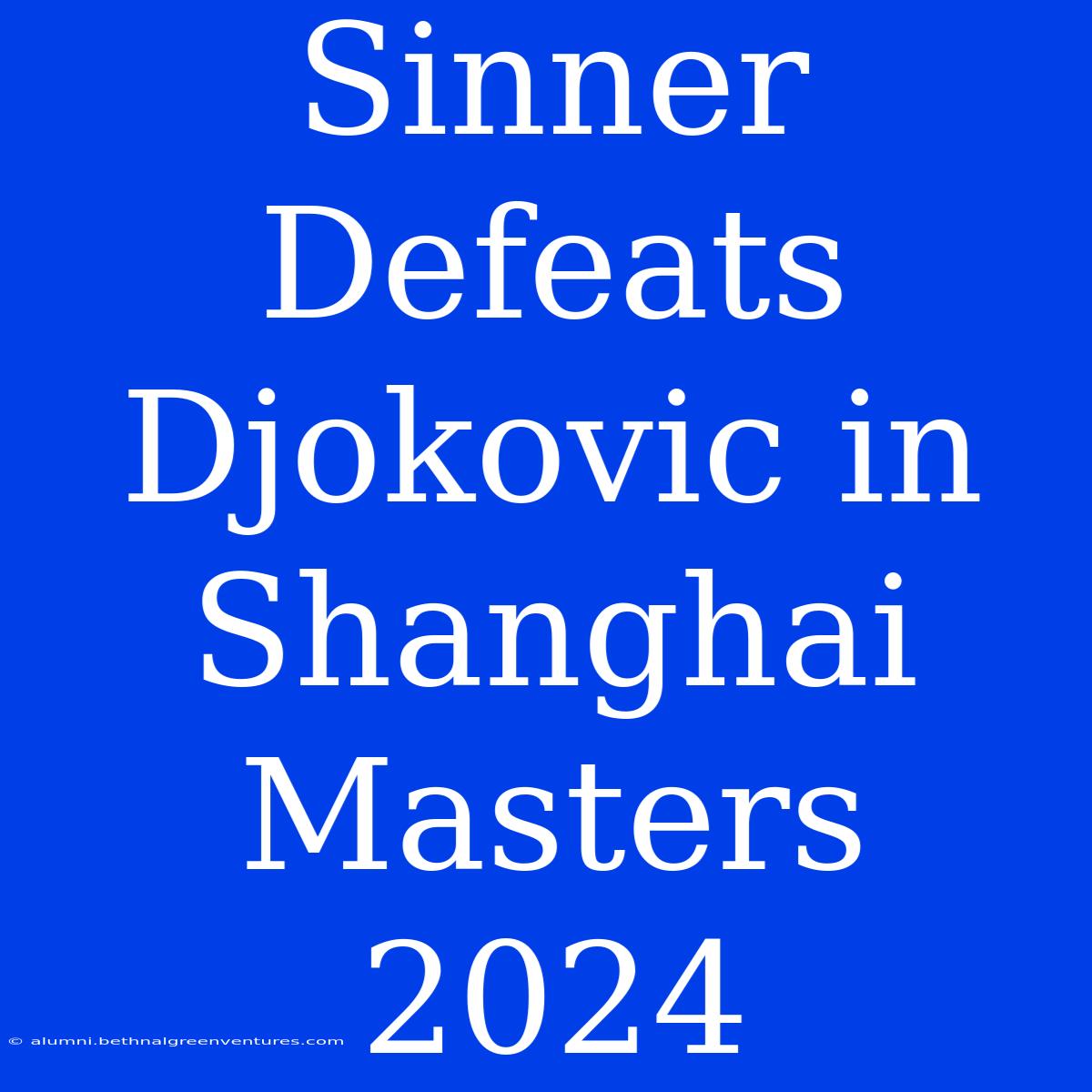 Sinner Defeats Djokovic In Shanghai Masters 2024