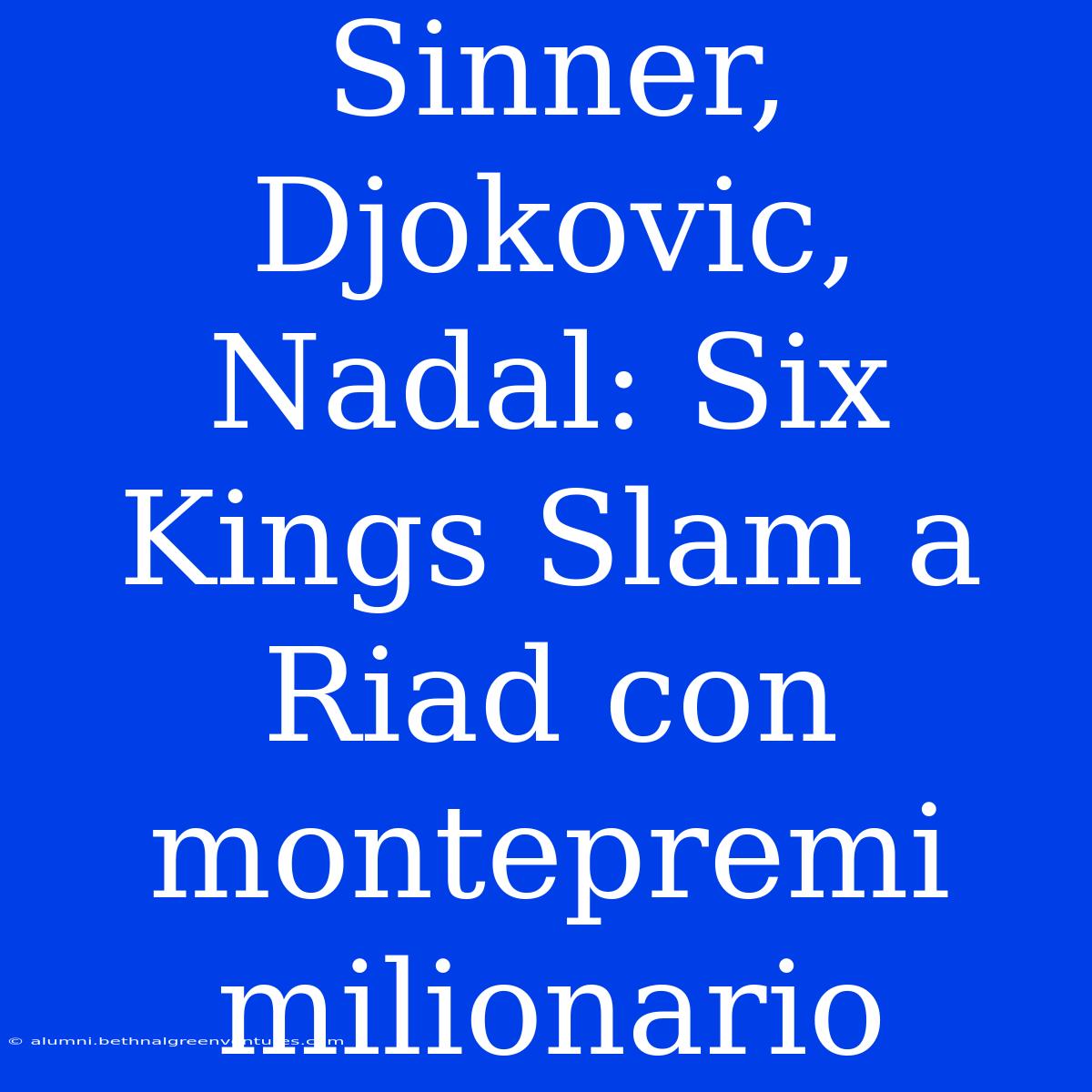 Sinner, Djokovic, Nadal: Six Kings Slam A Riad Con Montepremi Milionario