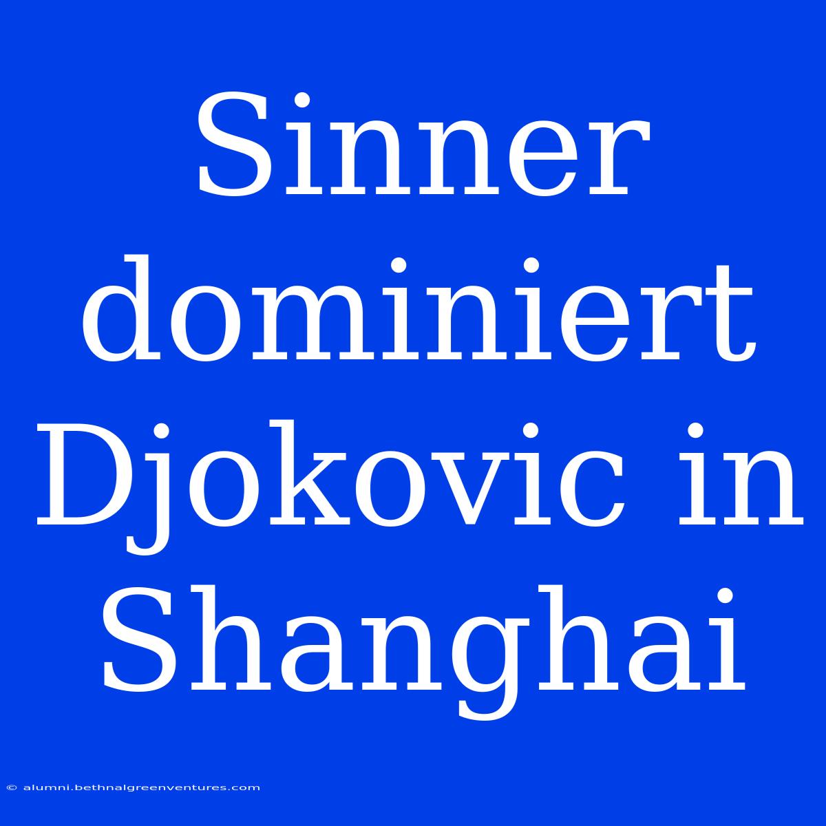 Sinner Dominiert Djokovic In Shanghai