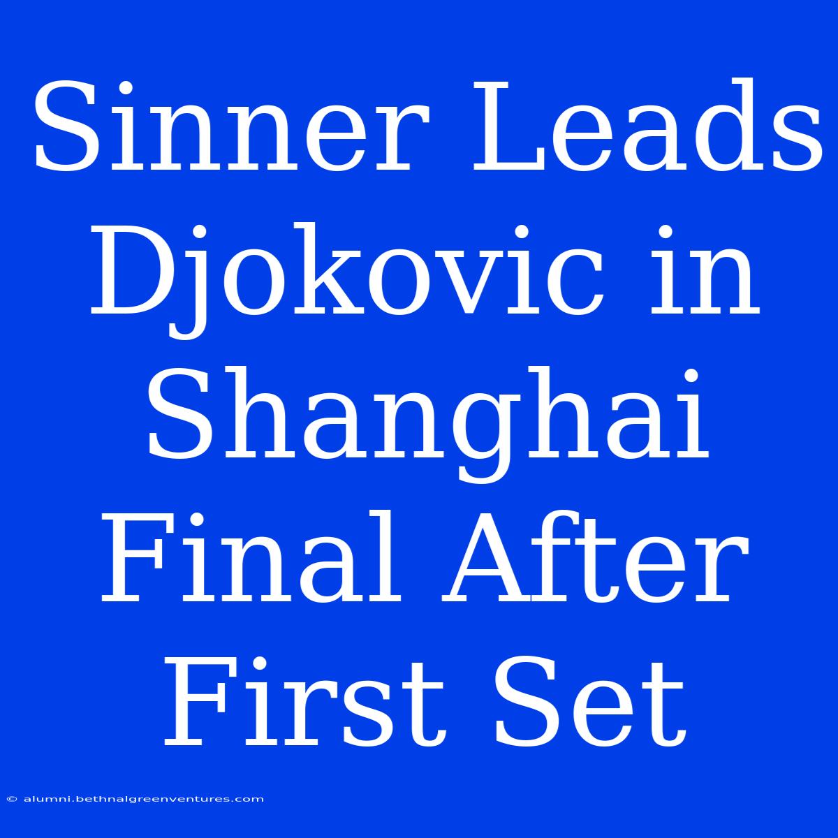 Sinner Leads Djokovic In Shanghai Final After First Set