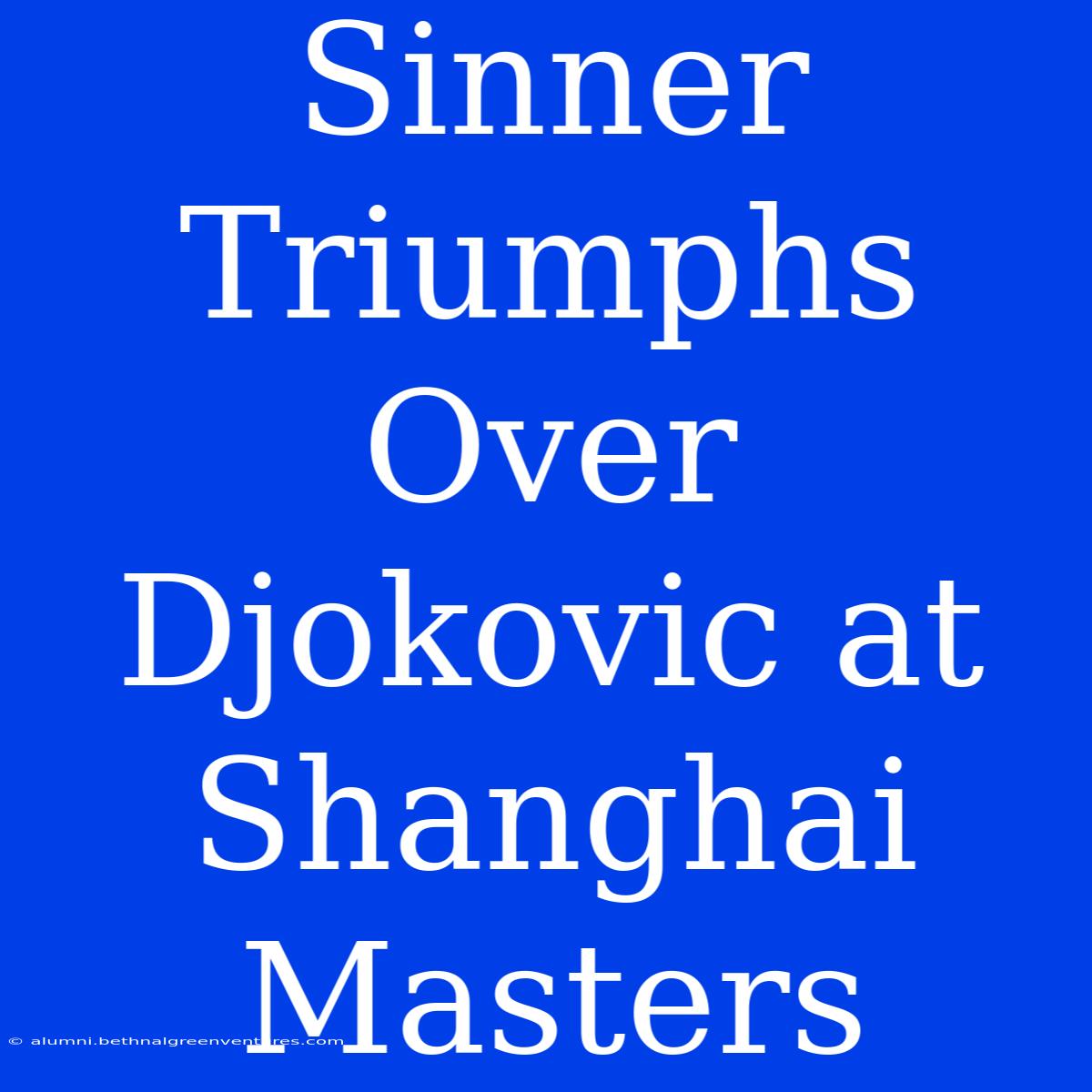 Sinner Triumphs Over Djokovic At Shanghai Masters