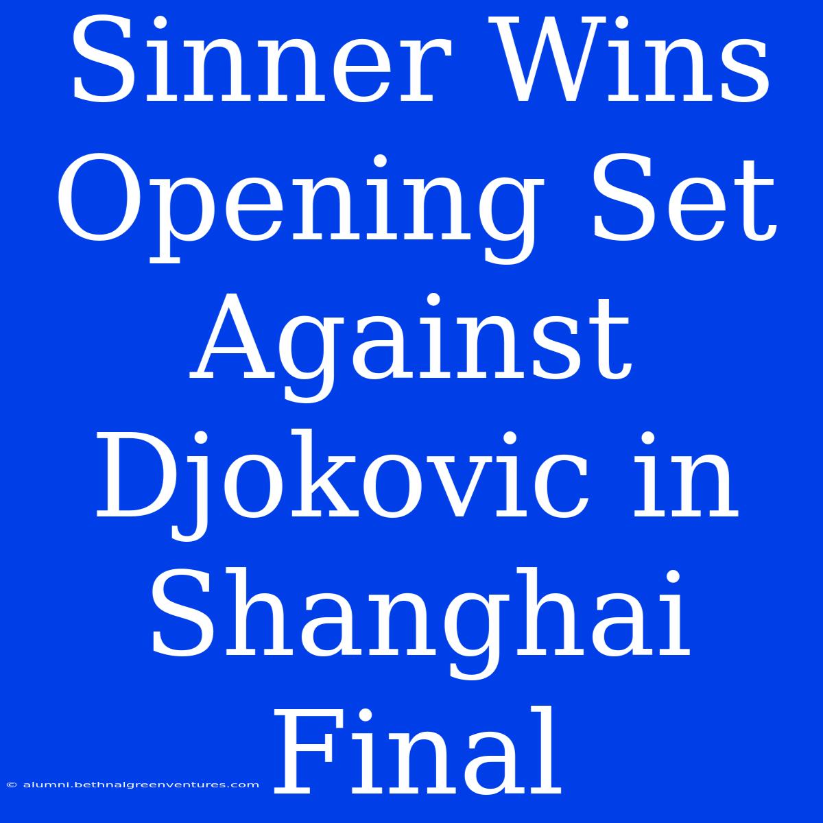 Sinner Wins Opening Set Against Djokovic In Shanghai Final