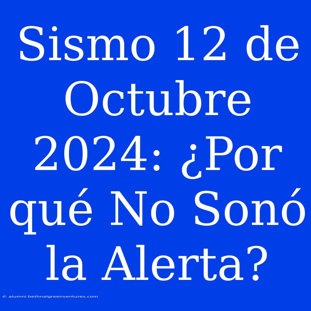 Sismo 12 De Octubre 2024: ¿Por Qué No Sonó La Alerta?