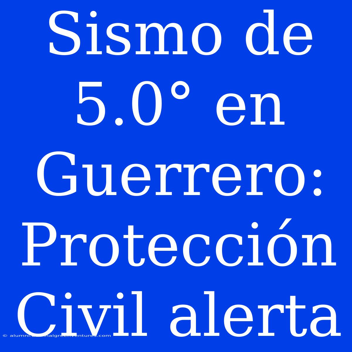 Sismo De 5.0° En Guerrero: Protección Civil Alerta