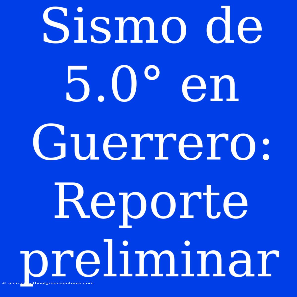 Sismo De 5.0° En Guerrero: Reporte Preliminar