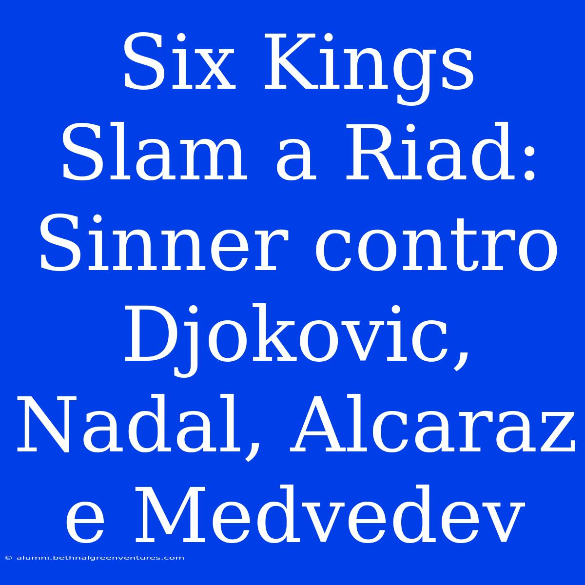 Six Kings Slam A Riad: Sinner Contro Djokovic, Nadal, Alcaraz E Medvedev