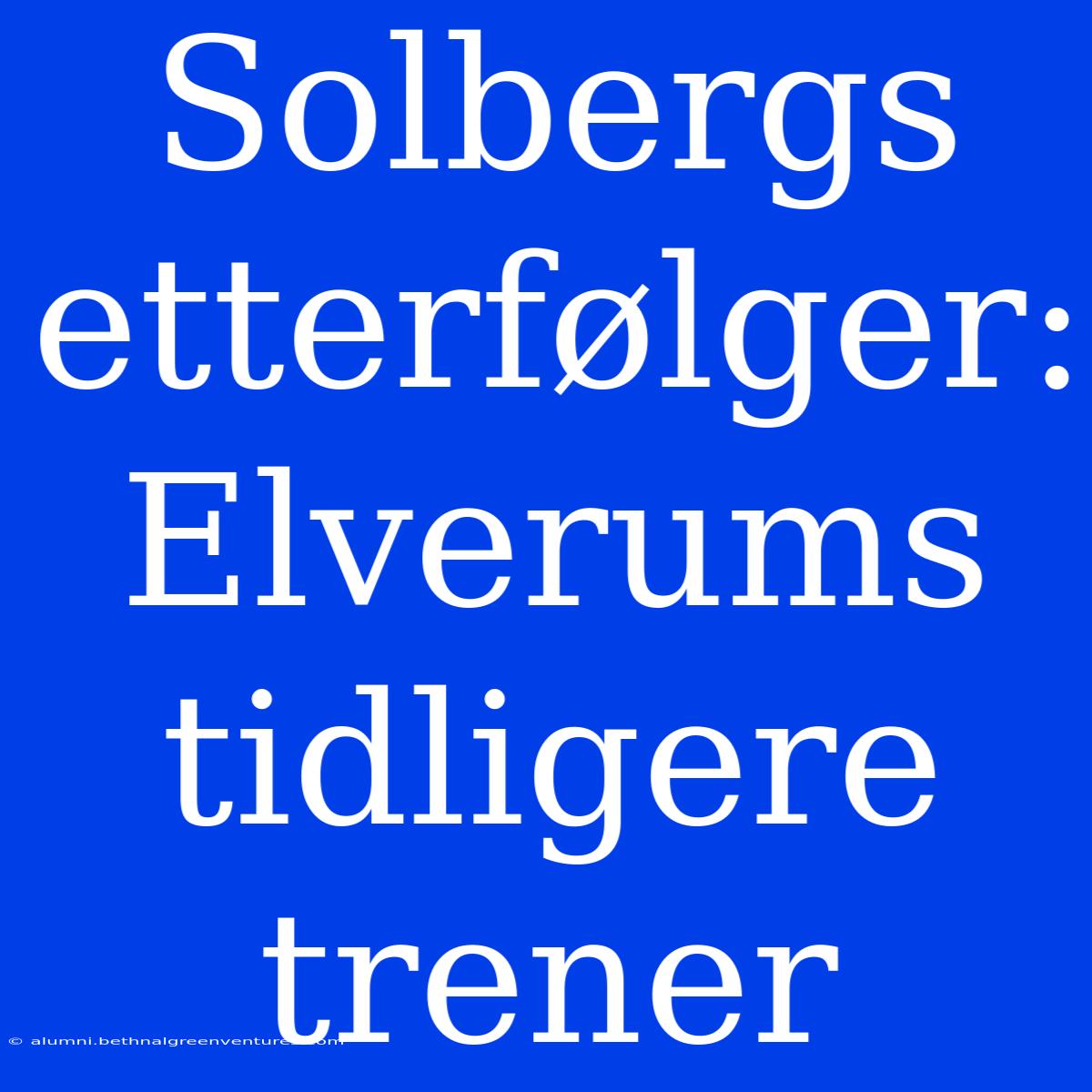 Solbergs Etterfølger: Elverums Tidligere Trener