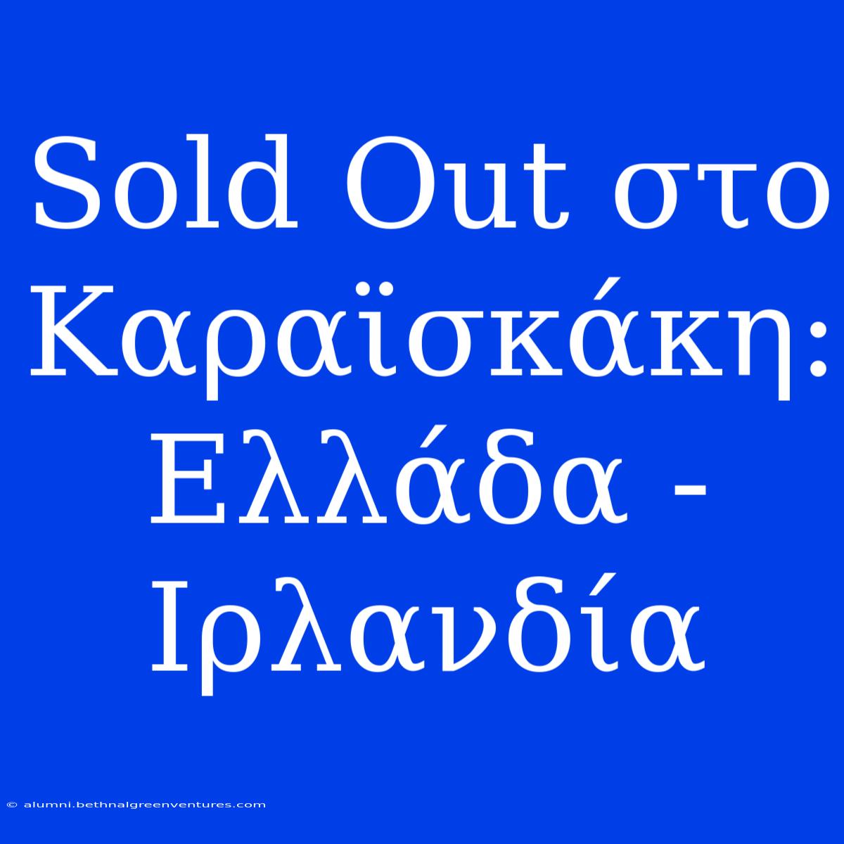 Sold Out Στο Καραϊσκάκη: Ελλάδα - Ιρλανδία