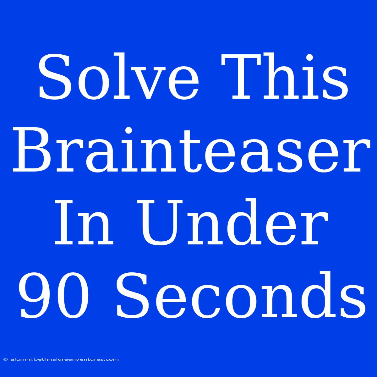 Solve This Brainteaser In Under 90 Seconds