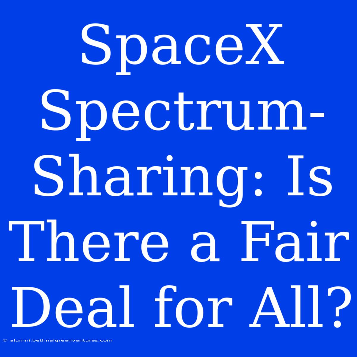 SpaceX Spectrum-Sharing: Is There A Fair Deal For All?