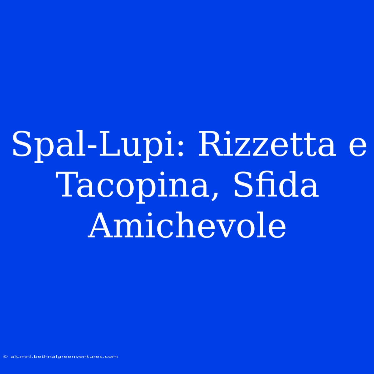 Spal-Lupi: Rizzetta E Tacopina, Sfida Amichevole