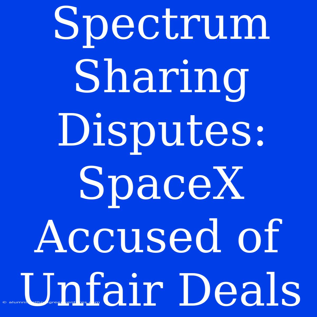 Spectrum Sharing Disputes: SpaceX Accused Of Unfair Deals