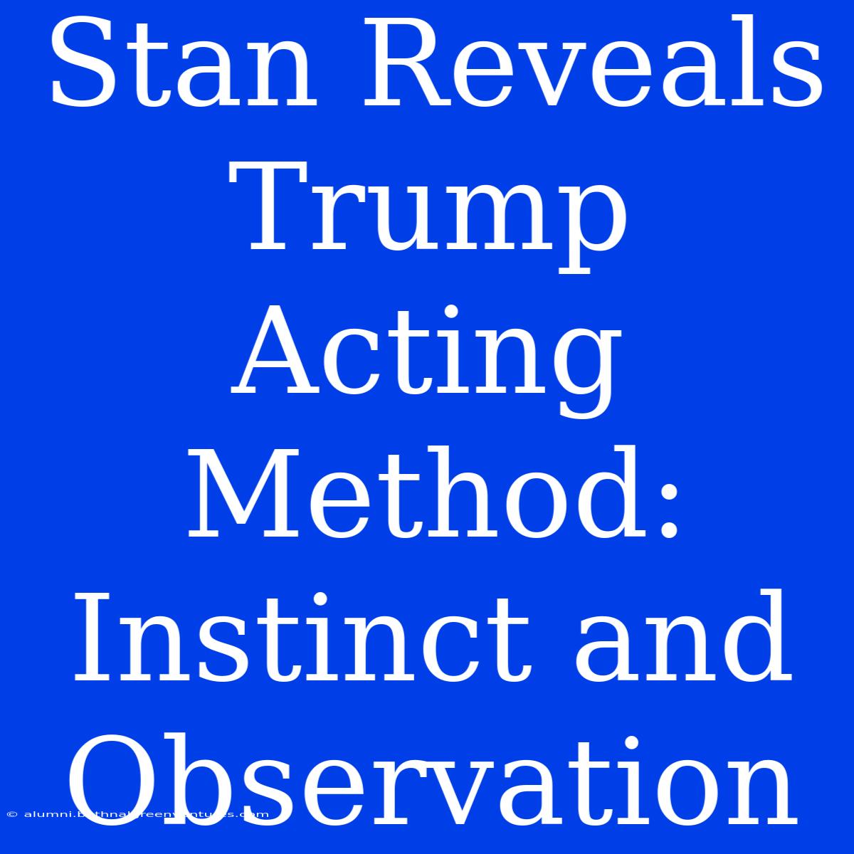 Stan Reveals Trump Acting Method: Instinct And Observation