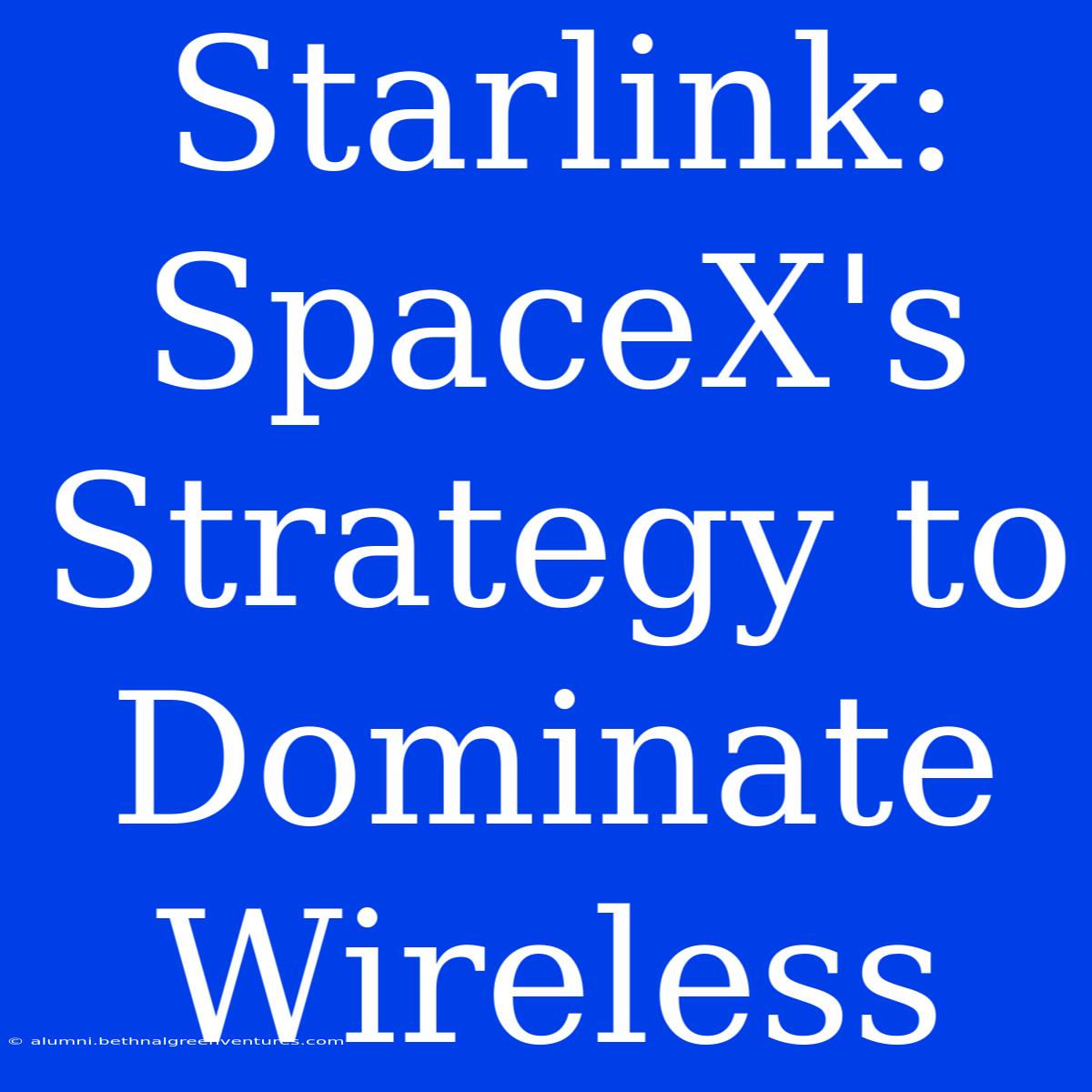 Starlink: SpaceX's Strategy To Dominate Wireless