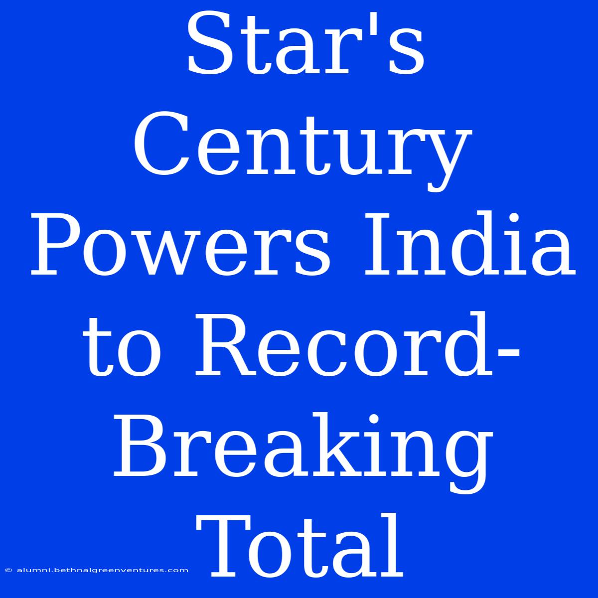 Star's Century Powers India To Record-Breaking Total