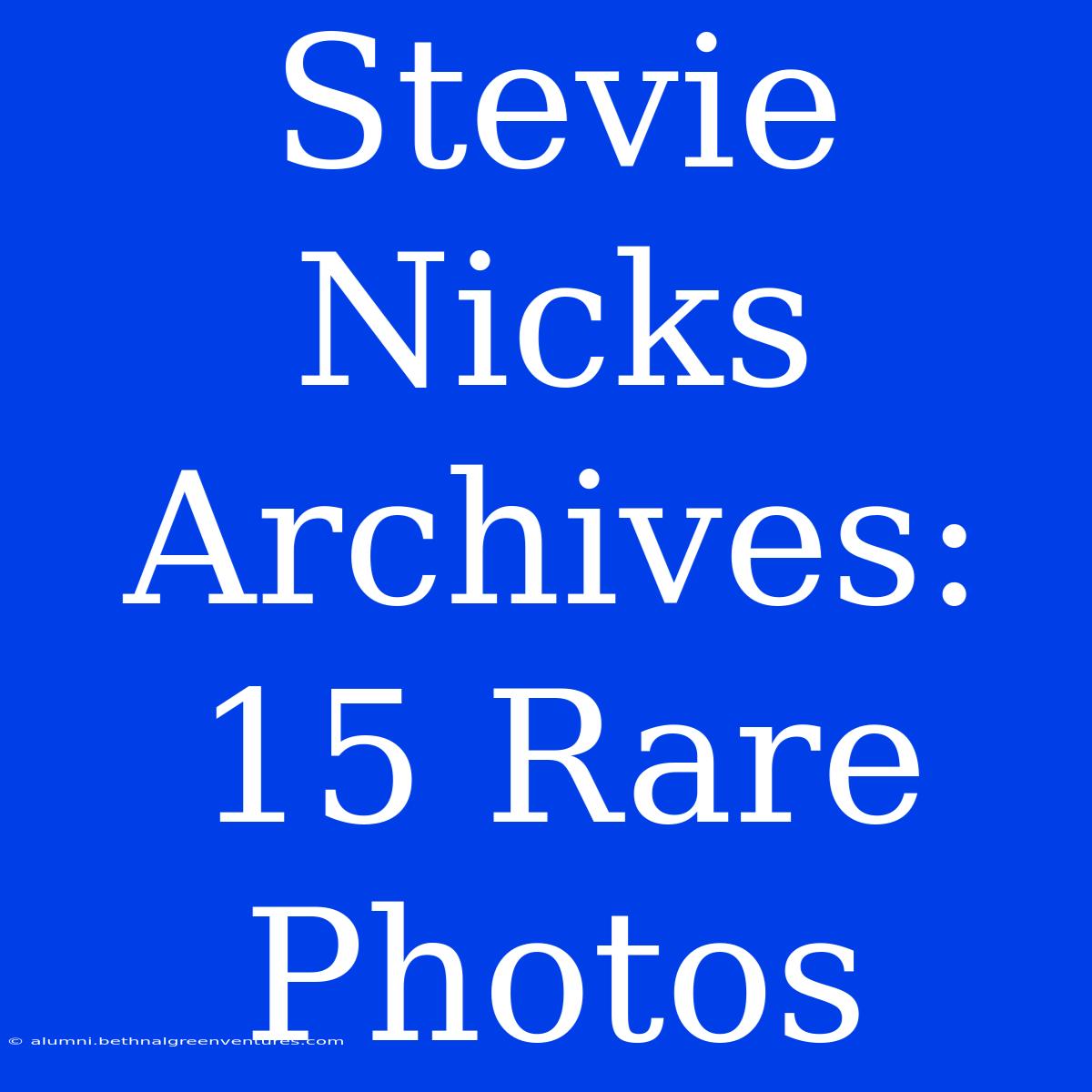 Stevie Nicks Archives: 15 Rare Photos