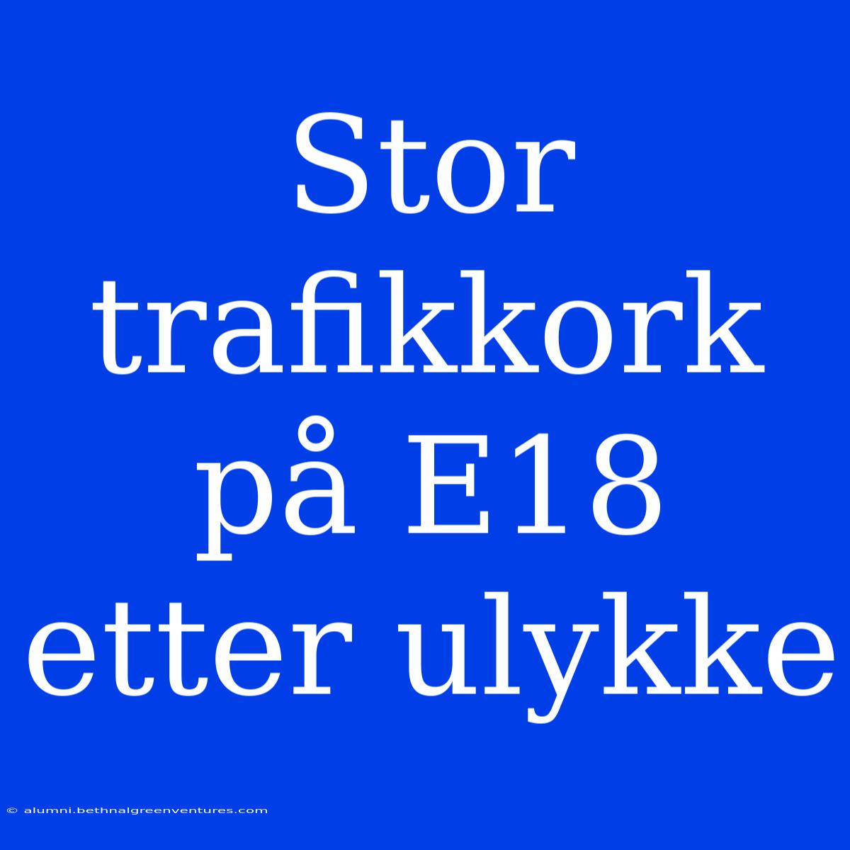 Stor Trafikkork På E18 Etter Ulykke