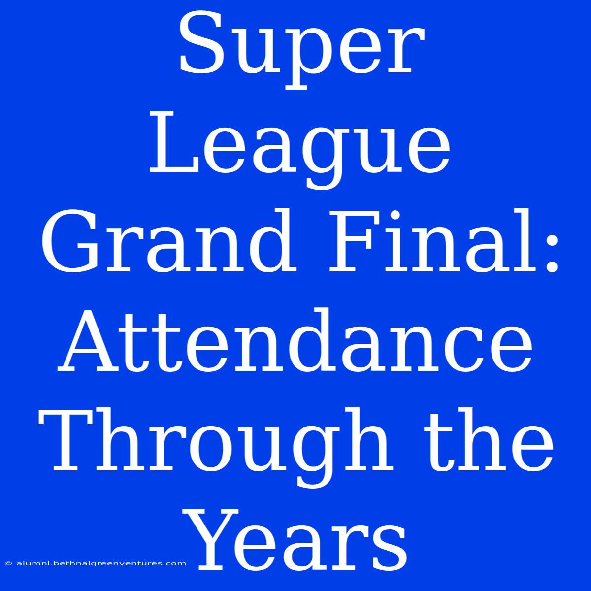 Super League Grand Final: Attendance Through The Years