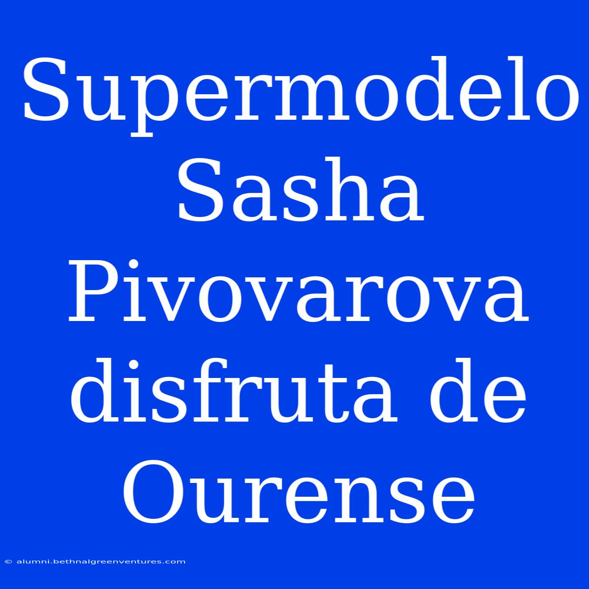 Supermodelo Sasha Pivovarova Disfruta De Ourense