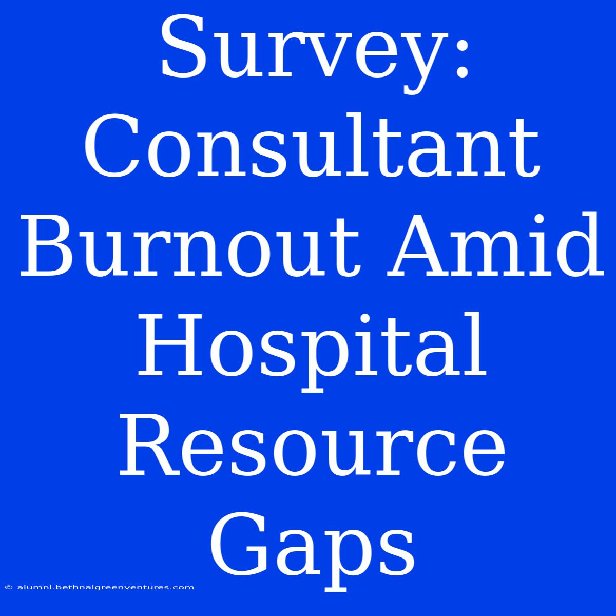 Survey: Consultant Burnout Amid Hospital Resource Gaps