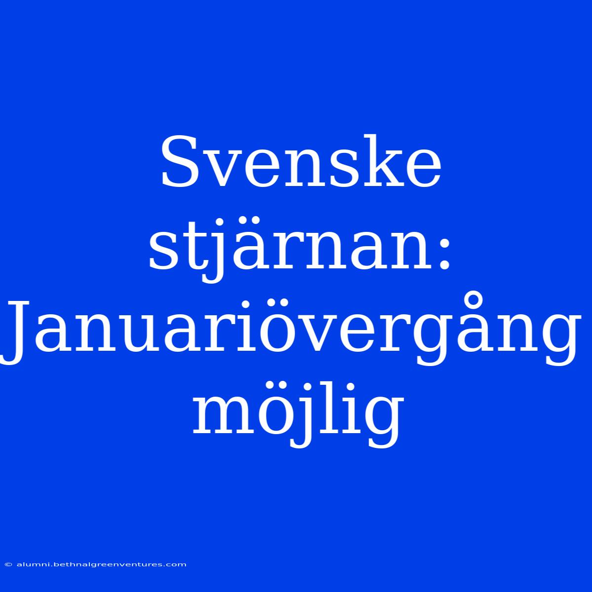 Svenske Stjärnan: Januariövergång Möjlig