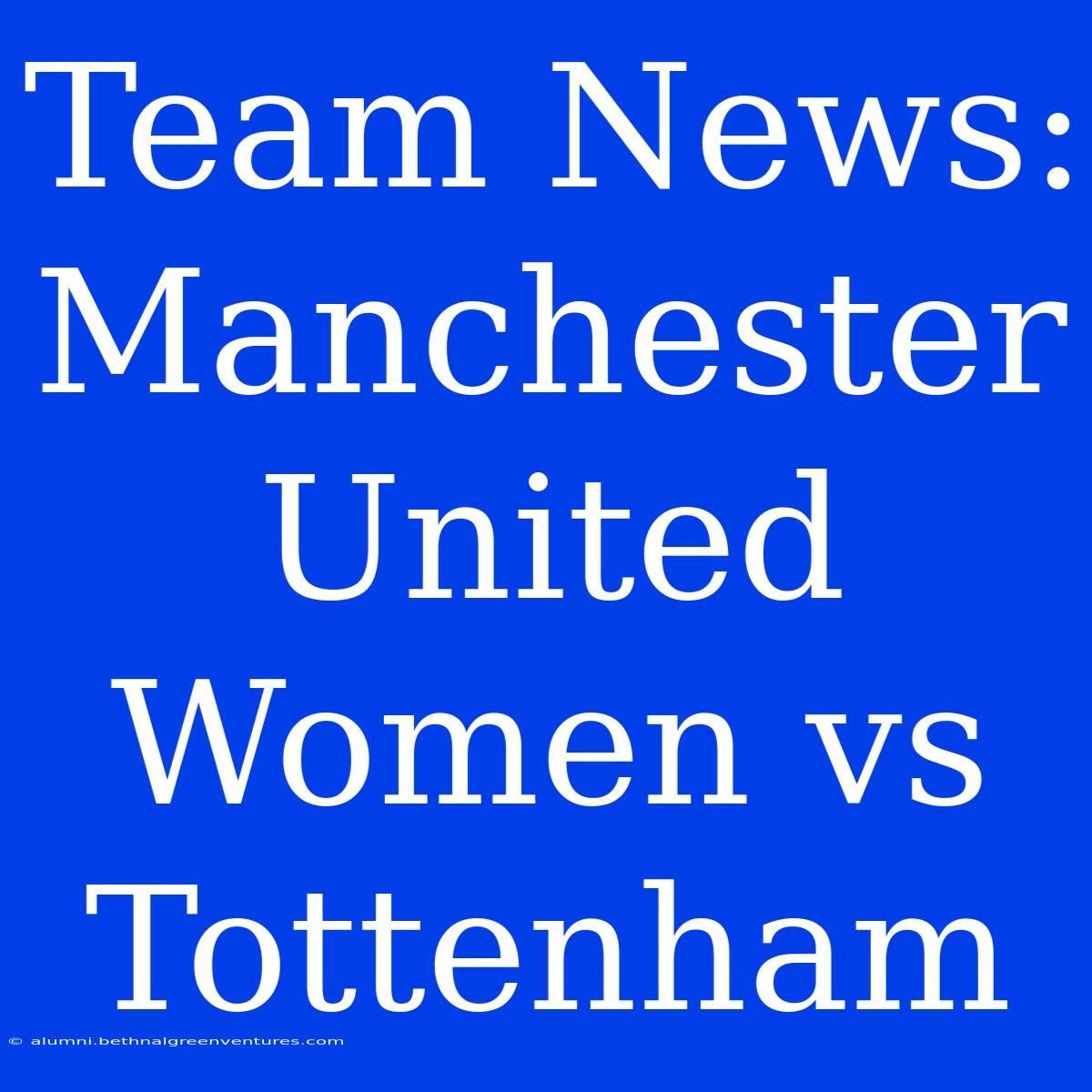 Team News: Manchester United Women Vs Tottenham