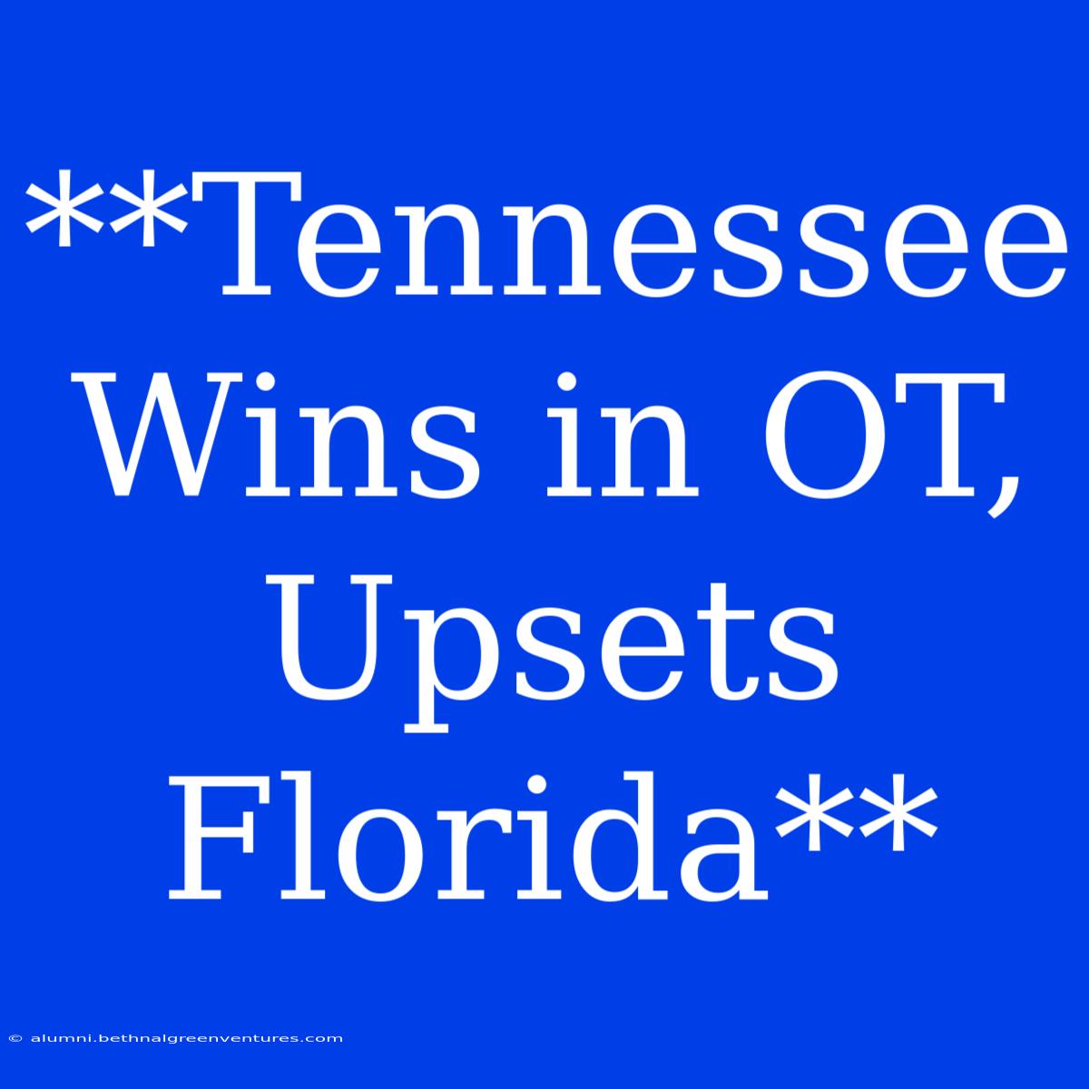 **Tennessee Wins In OT, Upsets Florida**