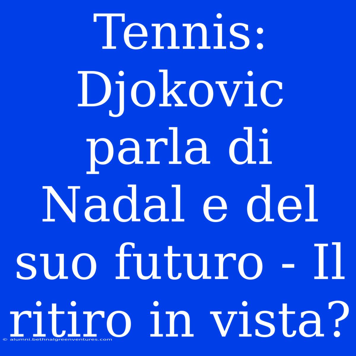 Tennis: Djokovic Parla Di Nadal E Del Suo Futuro - Il Ritiro In Vista?