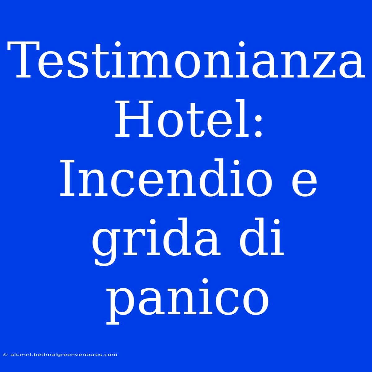 Testimonianza Hotel: Incendio E Grida Di Panico