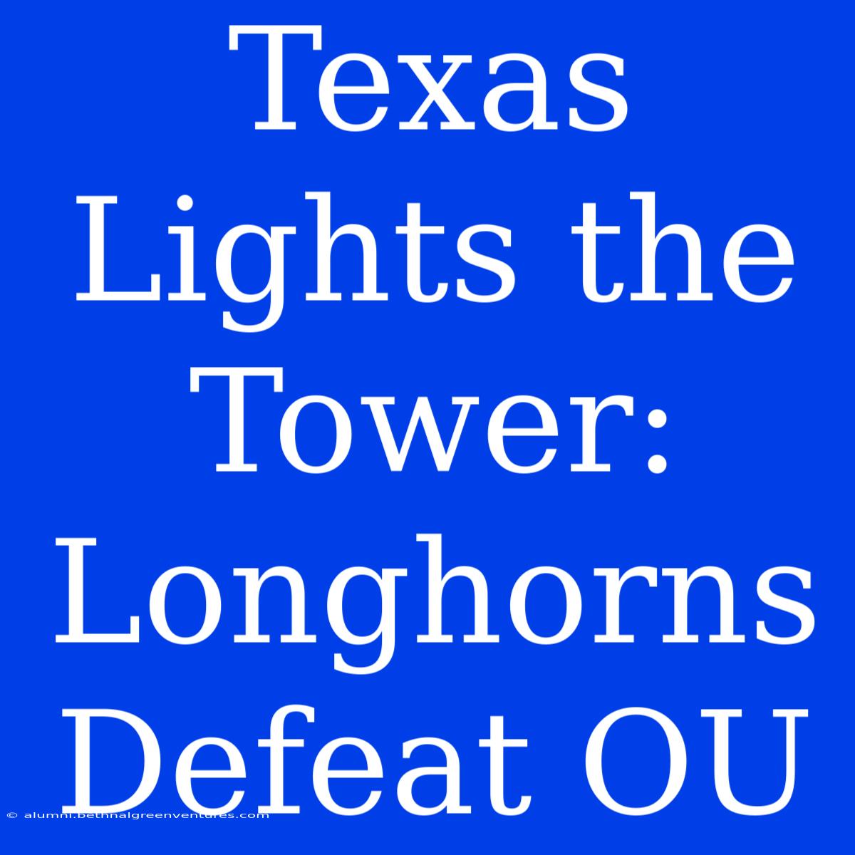 Texas Lights The Tower: Longhorns Defeat OU