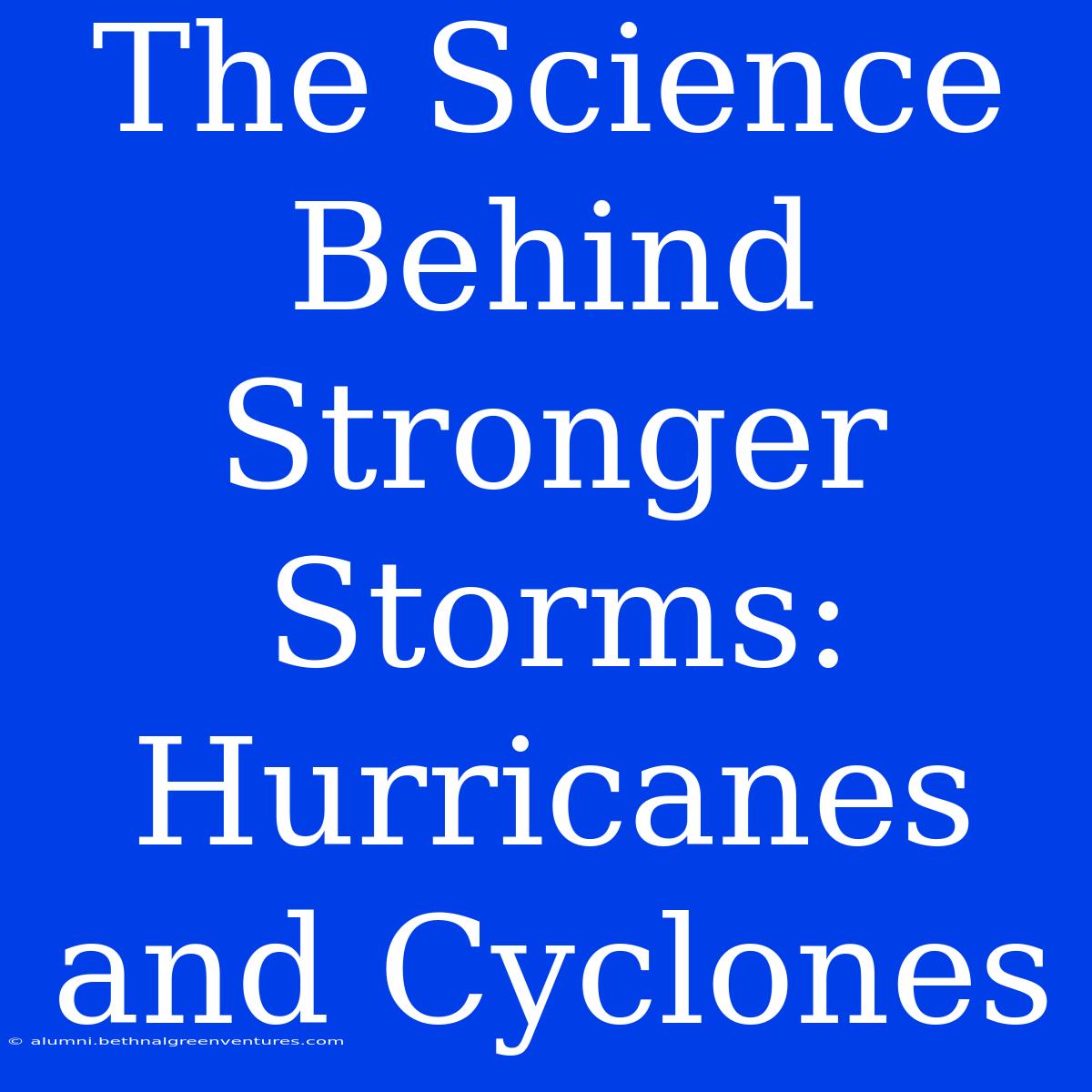 The Science Behind Stronger Storms: Hurricanes And Cyclones