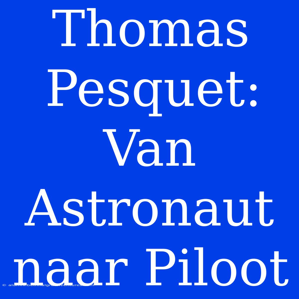 Thomas Pesquet: Van Astronaut Naar Piloot