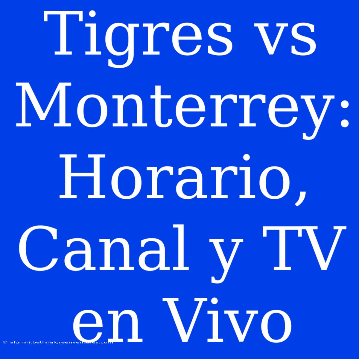 Tigres Vs Monterrey: Horario, Canal Y TV En Vivo 