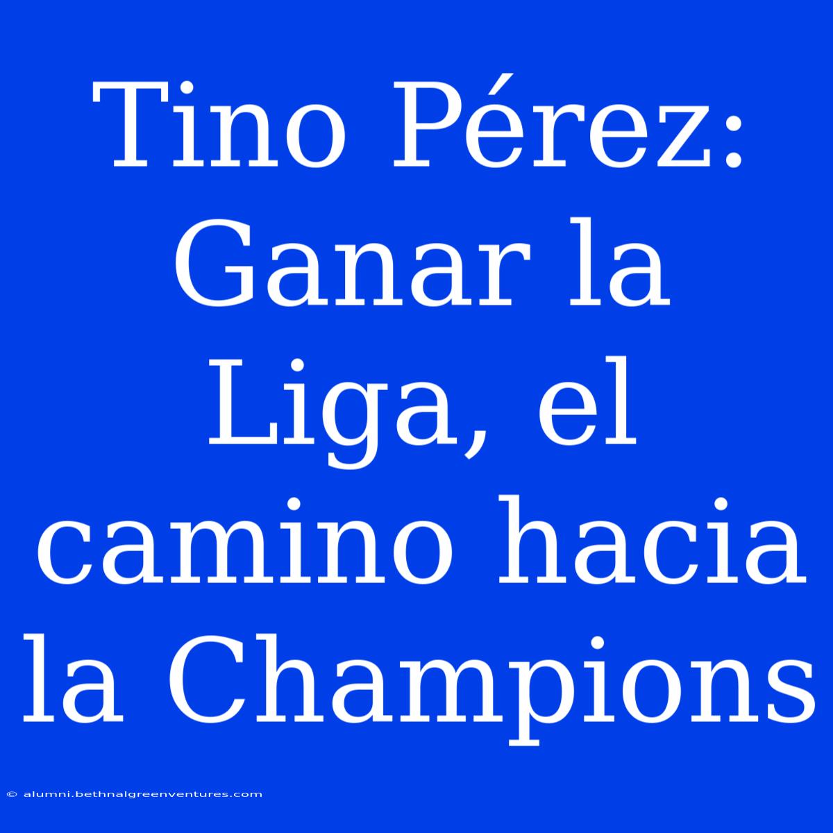 Tino Pérez: Ganar La Liga, El Camino Hacia La Champions