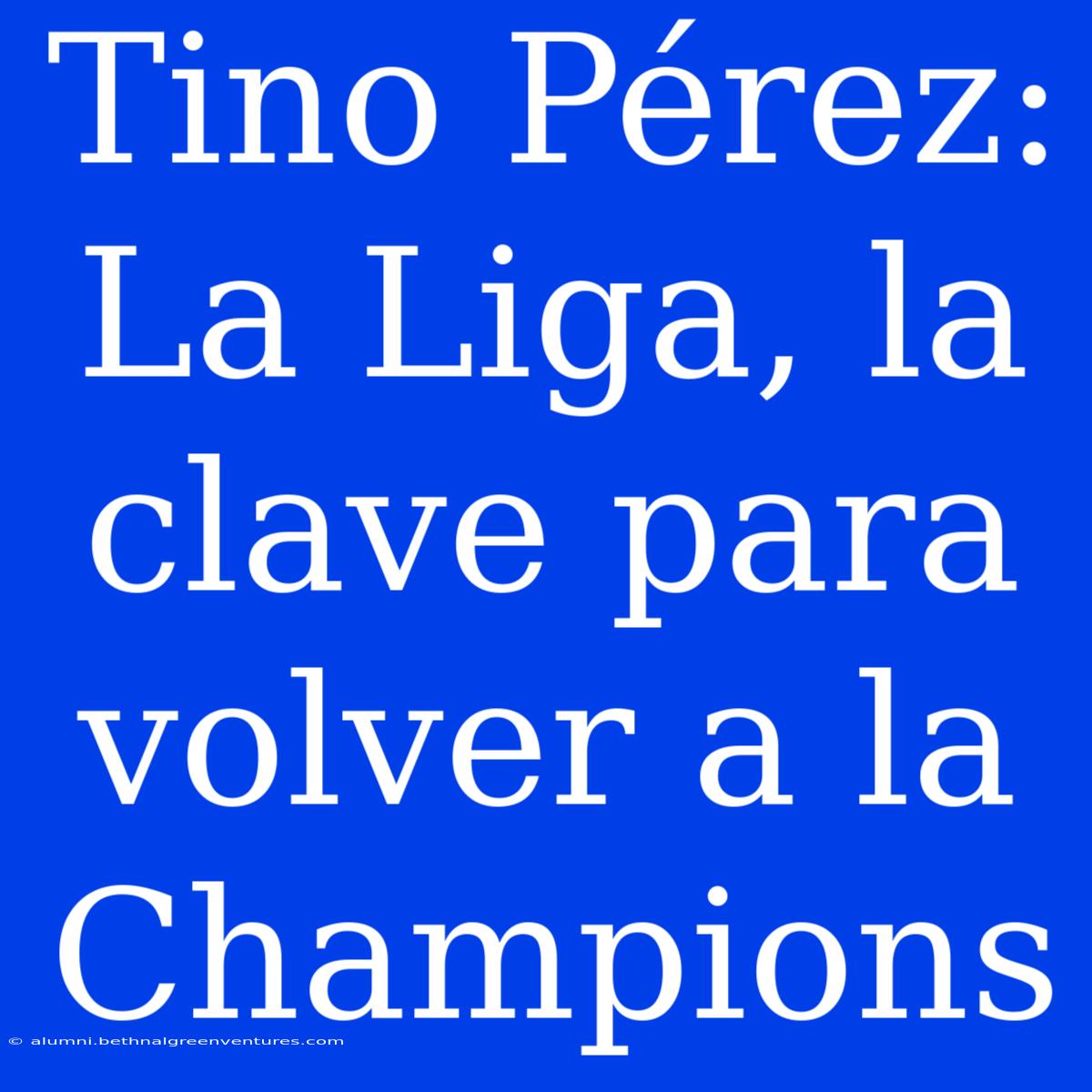 Tino Pérez: La Liga, La Clave Para Volver A La Champions