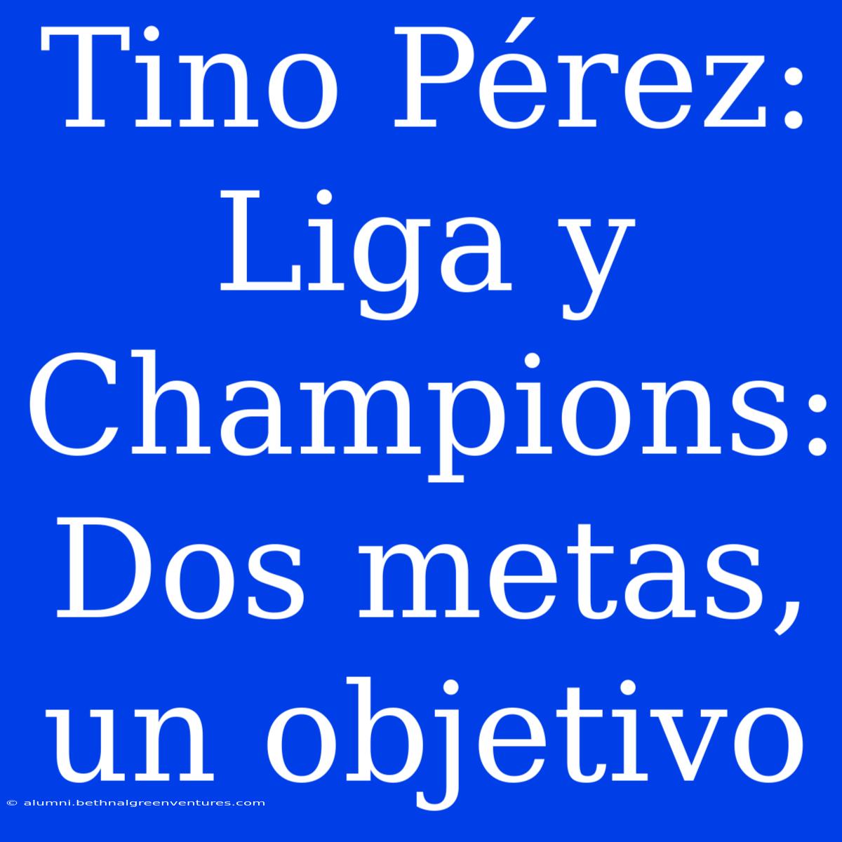 Tino Pérez: Liga Y Champions: Dos Metas, Un Objetivo