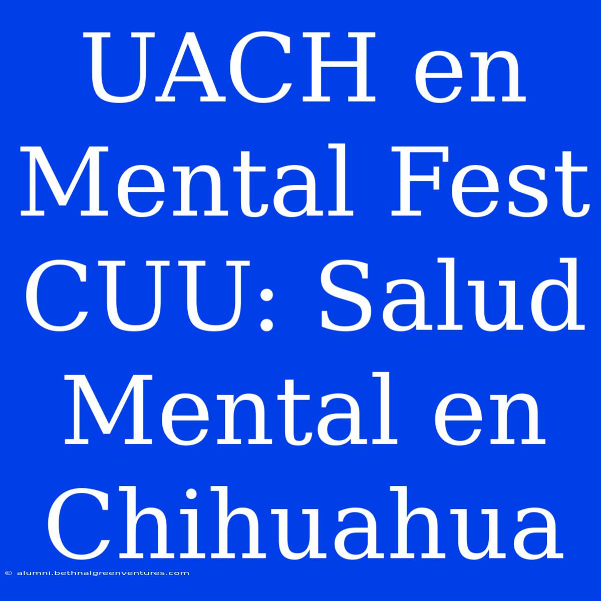 UACH En Mental Fest CUU: Salud Mental En Chihuahua