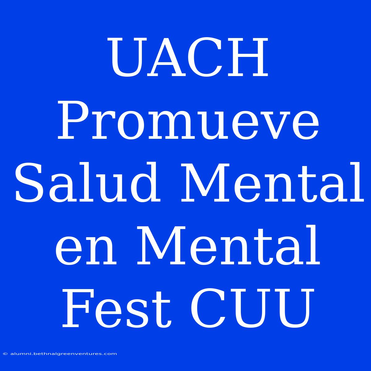 UACH Promueve Salud Mental En Mental Fest CUU