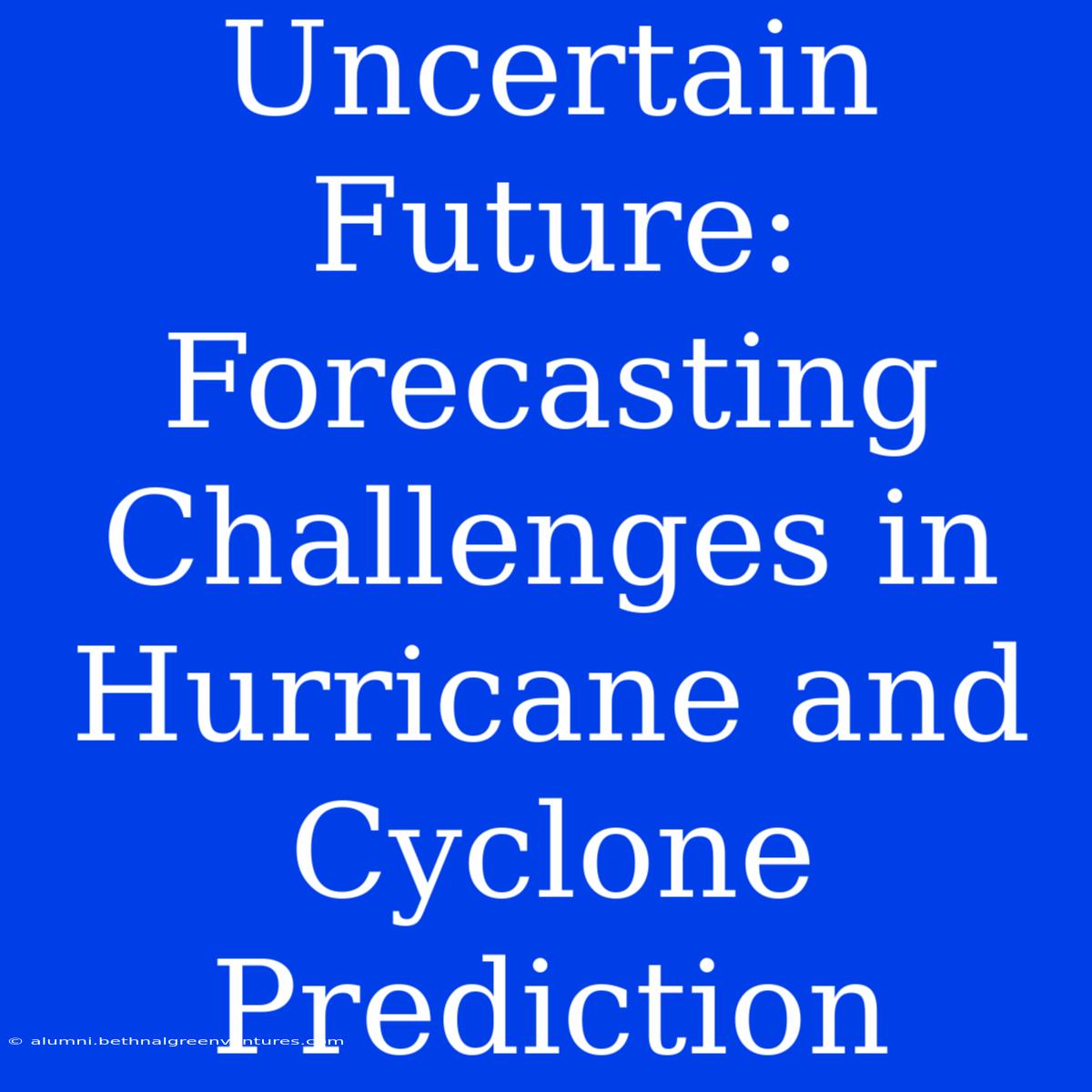 Uncertain Future: Forecasting Challenges In Hurricane And Cyclone Prediction