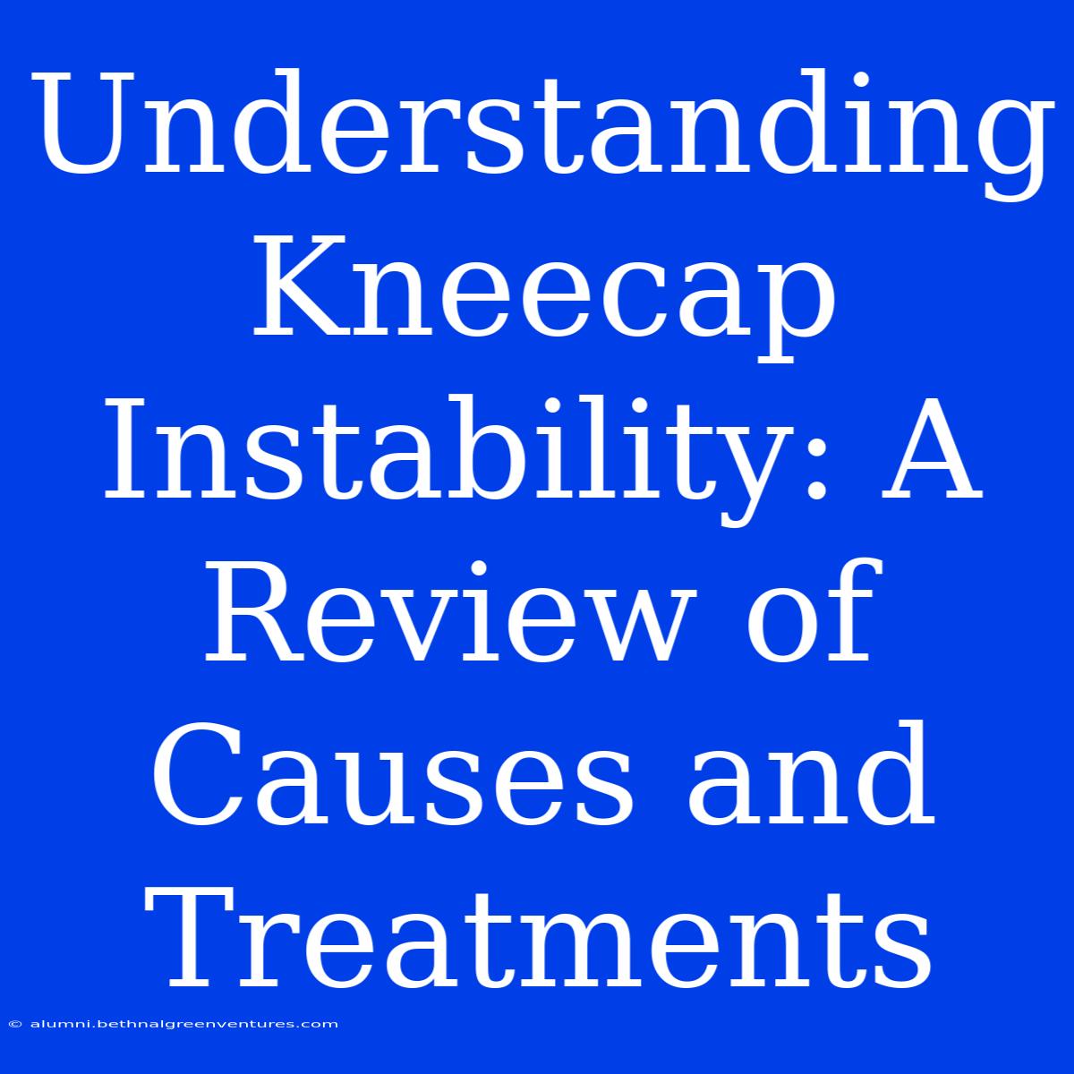 Understanding Kneecap Instability: A Review Of Causes And Treatments