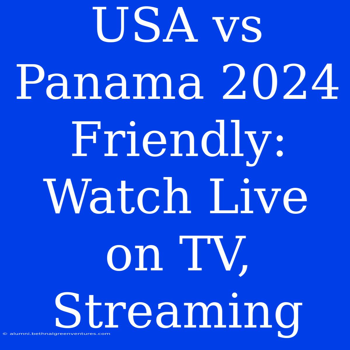 USA Vs Panama 2024 Friendly: Watch Live On TV, Streaming