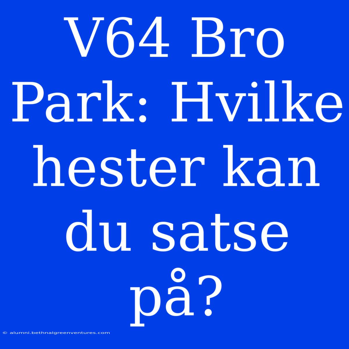 V64 Bro Park: Hvilke Hester Kan Du Satse På?