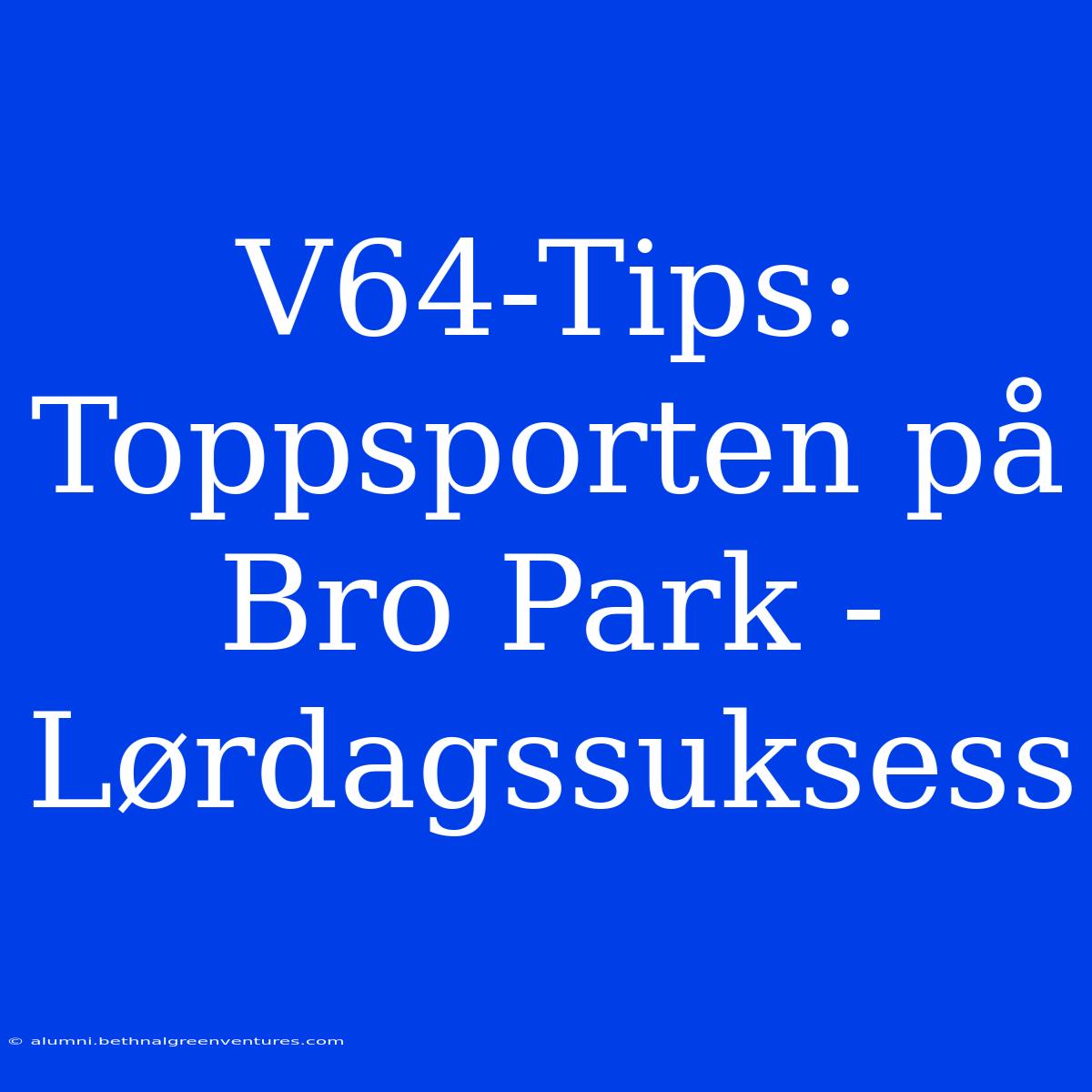 V64-Tips: Toppsporten På Bro Park - Lørdagssuksess