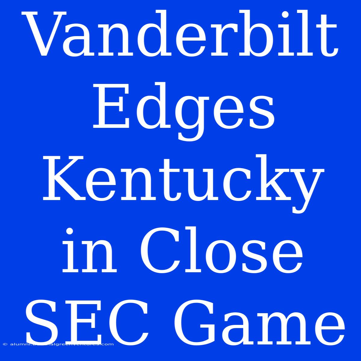 Vanderbilt Edges Kentucky In Close SEC Game