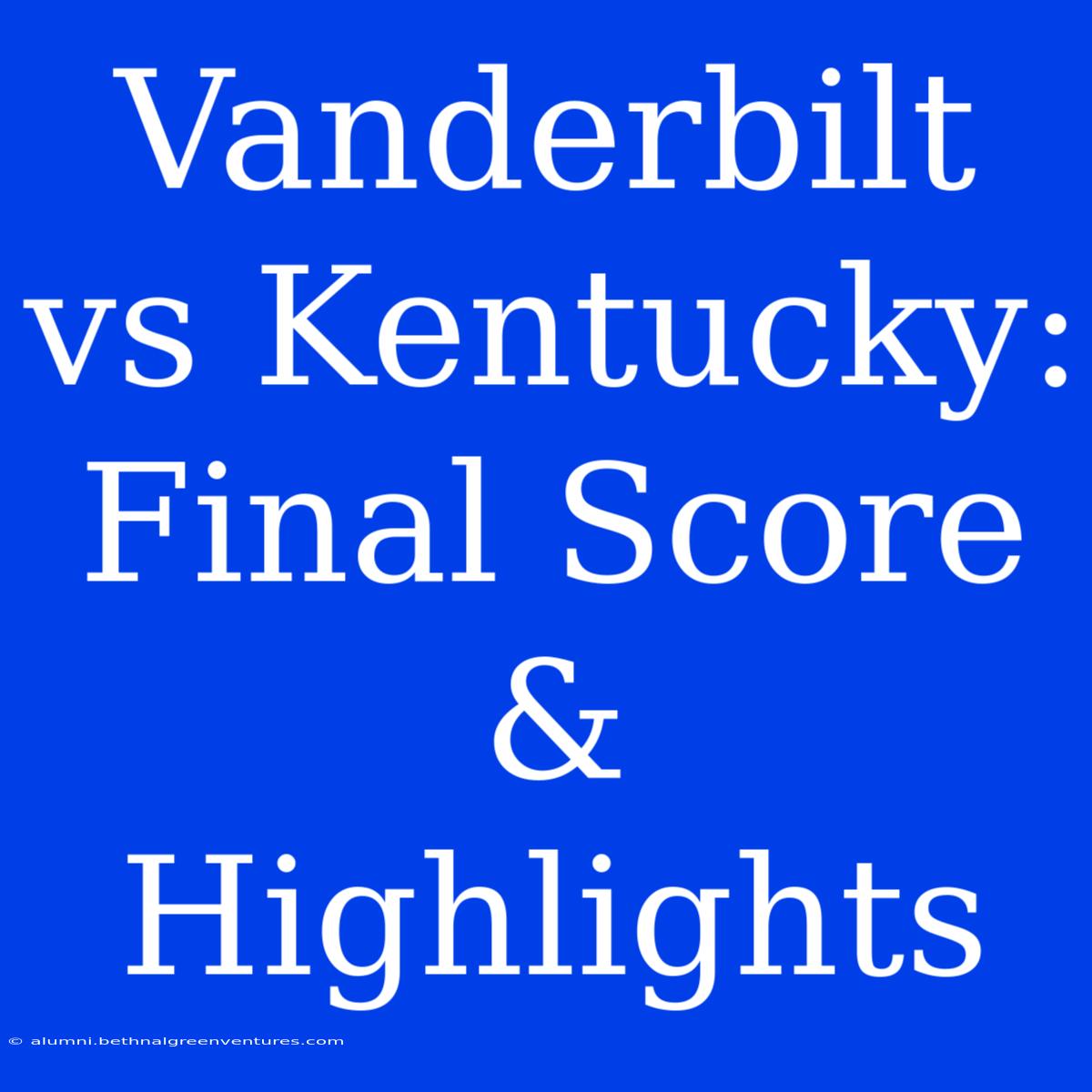 Vanderbilt Vs Kentucky: Final Score & Highlights